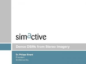 Dense DSMs from Stereo Imagery Dr Philippe Simard