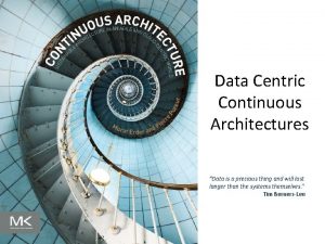 Data Centric Continuous Architectures Data is a precious