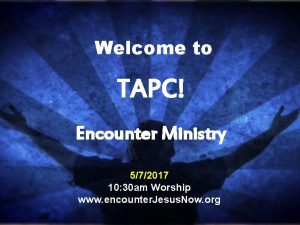 Welcome to TAPC Encounter Ministry 572017 10 30