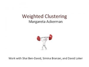 Weighted Clustering Margareta Ackerman Work with Shai BenDavid
