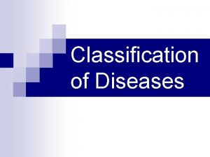 Classification of Diseases Disease Any condition that causes