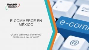 ECOMMERCE EN MXICO Cmo contribuye el comercio electrnico
