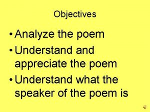 Objectives Analyze the poem Understand appreciate the poem