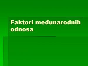 Faktori meunarodnih odnosa Niz okolnosti uticaja elemenata i