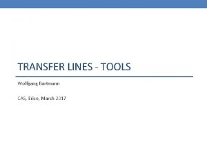 TRANSFER LINES TOOLS Wolfgang Bartmann CAS Erice March