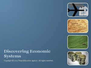 Discovering Economic Systems Copyright 2011 Texas Education Agency