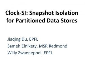 ClockSI Snapshot Isolation for Partitioned Data Stores Jiaqing