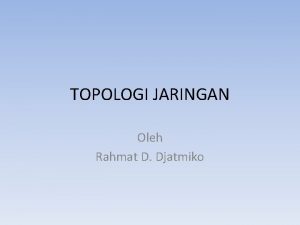 TOPOLOGI JARINGAN Oleh Rahmat D Djatmiko Definisi Tampilan