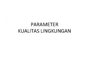 PARAMETER KUALITAS LINGKUNGAN Parameter Kualitas Air Paramater Fisika