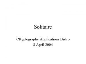 Solitaire CRyptography Applications Bistro 8 April 2004 Tuesday