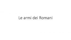 Le armi dei Romani Le armi dei Romani