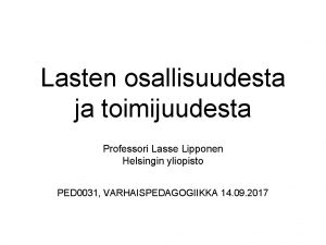 Lasten osallisuudesta ja toimijuudesta Professori Lasse Lipponen Helsingin