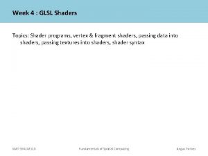 Week 4 GLSL Shaders Topics Shader programs vertex