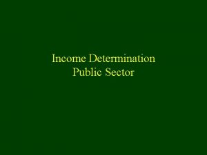Income Determination Public Sector Overview n Keynesian Income