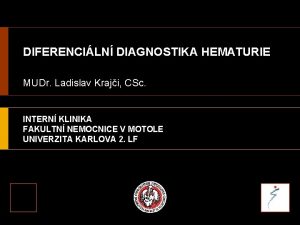 DIFERENCILN DIAGNOSTIKA HEMATURIE MUDr Ladislav Kraji CSc INTERN