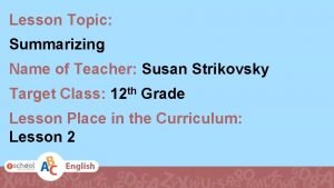 Lesson Topic Summarizing Name of Teacher Susan Strikovsky