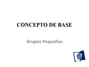 CONCEPTO DE BASE Grupos Pequeos q Base del