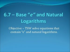 6 7 Base e and Natural Logarithms Objective