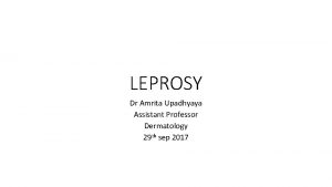 LEPROSY Dr Amrita Upadhyaya Assistant Professor Dermatology 29