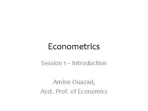 Econometrics Session 1 Introduction Amine Ouazad Asst Prof