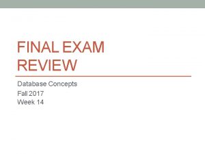 FINAL EXAM REVIEW Database Concepts Fall 2017 Week