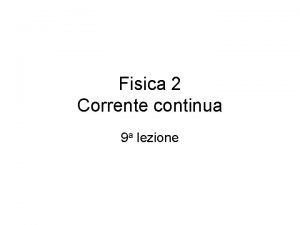 Fisica 2 Corrente continua 9 a lezione Programma