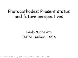 Photocathodes Present status and future perspectives Paolo Michelato