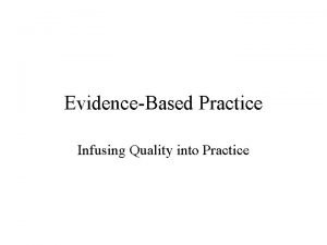 EvidenceBased Practice Infusing Quality into Practice Goal To