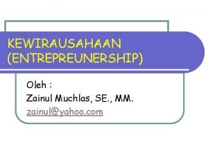 KEWIRAUSAHAAN ENTREPREUNERSHIP Oleh Zainul Muchlas SE MM zainulyahoo