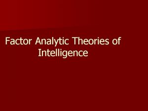 Factor Analytic Theories of Intelligence Factor analytic theorists Factor Analytic Theories of Intelligence Factor analytic theorists