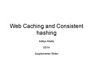 Web Caching and Consistent hashing Aditya Akella 0314