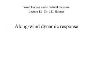 Wind loading and structural response Lecture 12 Dr