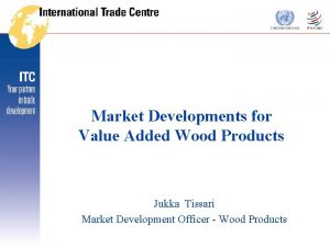 Market Developments for Value Added Wood Products Jukka