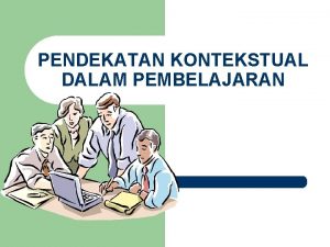 PENDEKATAN KONTEKSTUAL DALAM PEMBELAJARAN Latar Belakang Pendekatan Kontekstual