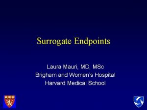 Surrogate Endpoints Laura Mauri MD MSc Brigham and