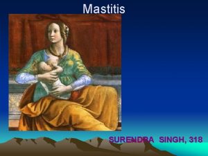 Mastitis SURENDRA SINGH 318 Mastitis An acute inflammation