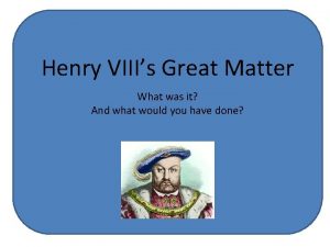 Henry VIIIs Great Matter What was it And