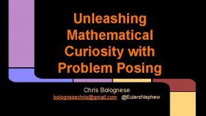 Unleashing Mathematical Curiosity with Problem Posing Chris Bolognese