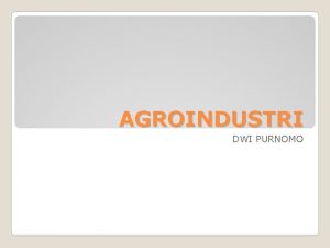 AGROINDUSTRI DWI PURNOMO Beberapa Pengertian Agroindustri Industri yang