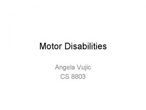 Motor Disabilities Angela Vujic CS 8803 Discussion Outline