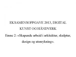 EKSAMENSOPPGAVE 2013 DIGITAL KUNST OG HNDVERK Emne 2