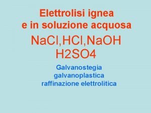 Elettrolisi ignea e in soluzione acquosa Na Cl