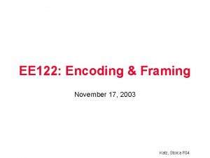 EE 122 Encoding Framing November 17 2003 Katz