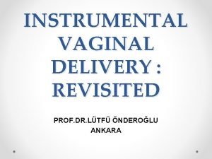 INSTRUMENTAL VAGINAL DELIVERY REVISITED PROF DR LTF NDEROLU