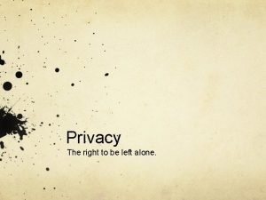 Privacy is the right to be left alone when you want to be