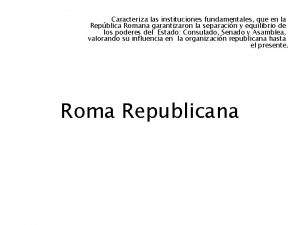 Caracteriza las instituciones fundamentales que en la Repblica