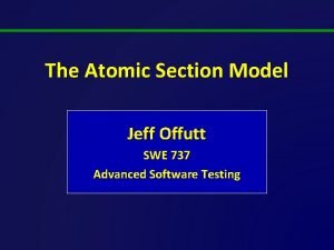 The Atomic Section Model Jeff Offutt SWE 737