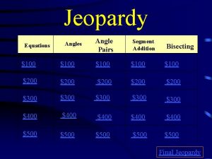 Jeopardy Equations Angle Pairs Segment Addition Bisecting 100