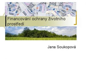 Financovn ochrany ivotnho prosted Jana Soukopov Financovn ochrany