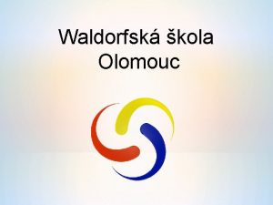 Waldorfsk kola Olomouc Obsah prezentace Waldorfsk koly ve